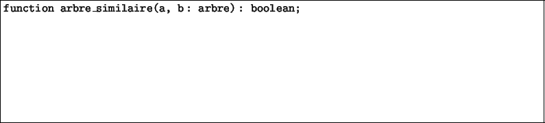 \fbox{\begin{minipage}{173mm}
{\texttt{function arbre\_similaire(a, b : arbre) : boolean;}\large ~ \\ [3cm]
}
\end{minipage}}